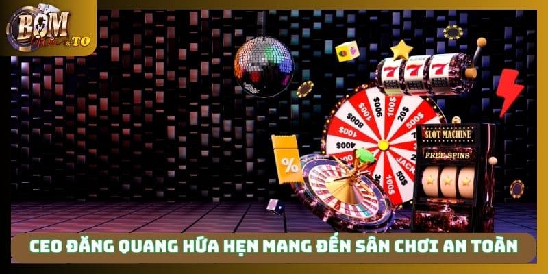 CEO Đăng Quang hứa hẹn mang đến sân chơi an toàn