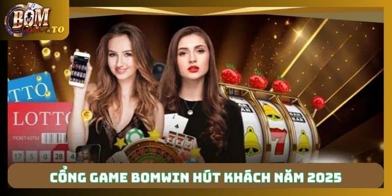 Cổng game Bomwin là địa chỉ uy tín hút khách 2025