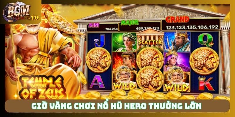 Giờ vàng chơi nổ hũ hero thưởng lớn 