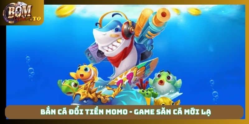 Bắn cá đổi tiền Momo - game săn cá mới lạ