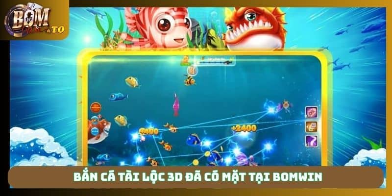 Bắn cá tài lộc 3d đã có mặt tại Bomwin