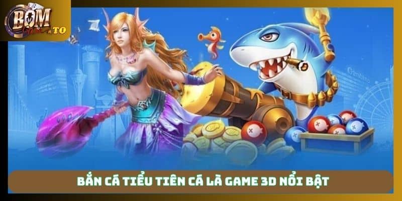 Bắn cá tiểu tiên cá là game 3D nổi bật