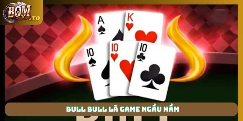 Bull bull là game ngầu hầm