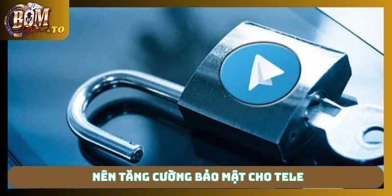 Nên tăng cường bảo mật cho Tele