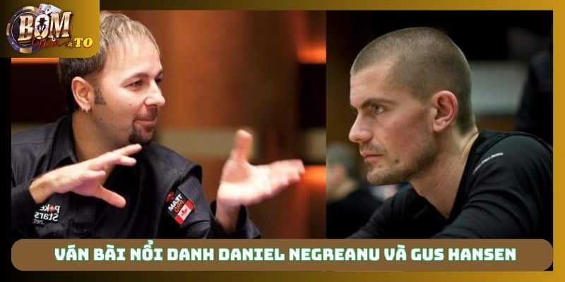 Ván bài nổi danh Daniel Negreanu và Gus Hansen