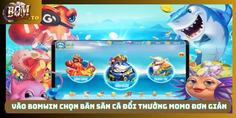 Vào Bomwin chọn bàn săn cá đổi thưởng Momo đơn giản